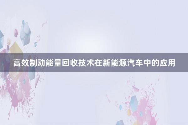 高效制动能量回收技术在新能源汽车中的应用